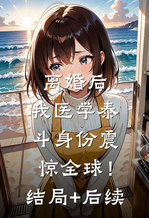 离婚后，我医学泰斗身份震惊全球！结局+后续