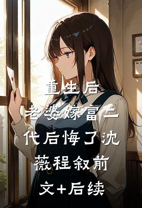 重生后，老婆嫁富二代后悔了沈薇程叙前文+后续