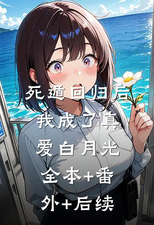 死遁回归后，我成了真爱白月光:全本+番外+后续