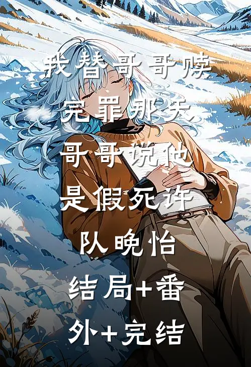 我替哥哥赎完罪那天，哥哥说他是假死许队晚怡:结局+番外+完结