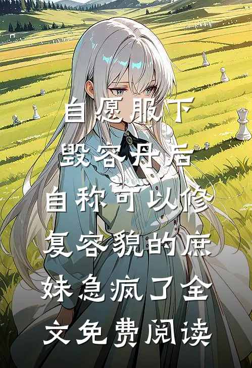 自愿服下毁容丹后，自称可以修复容貌的庶妹急疯了全文免费阅读