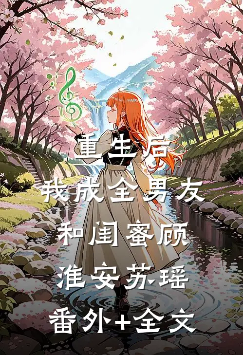 重生后，我成全男友和闺蜜顾淮安苏瑶:(番外)+(全文)