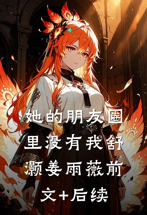 她的朋友圈里没有我舒灏姜雨薇前文+后续