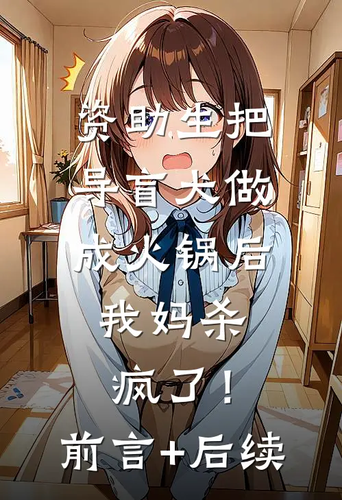资助生把导盲犬做成火锅后，我妈杀疯了！前言+后续