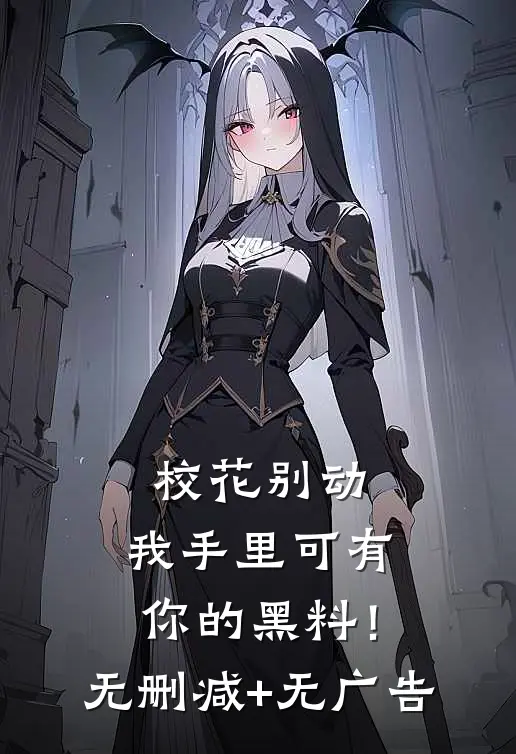 校花别动，我手里可有你的黑料！无删减+无广告