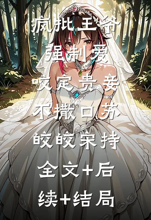 疯批王爷强制爱，咬定贵妾不撒口苏皎皎宋持:全文+后续+结局