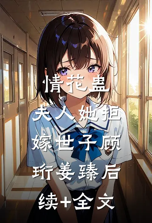 情花蛊：夫人她拒嫁世子顾珩姜臻后续+全文