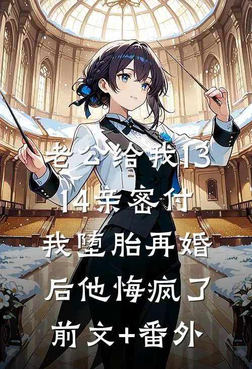 老公给我13.14亲密付，我堕胎再婚后他悔疯了前文+番外