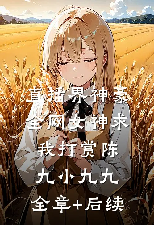直播界神豪：全网女神求我打赏陈九小九九:全章+后续