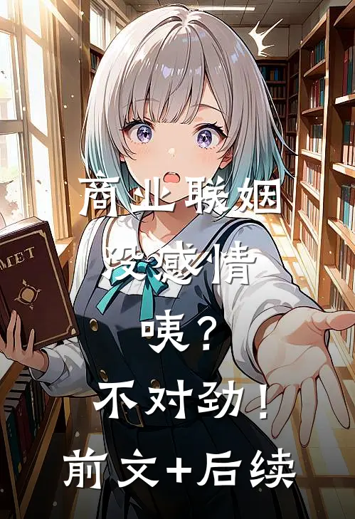 商业联姻没感情，咦？不对劲！前文+后续