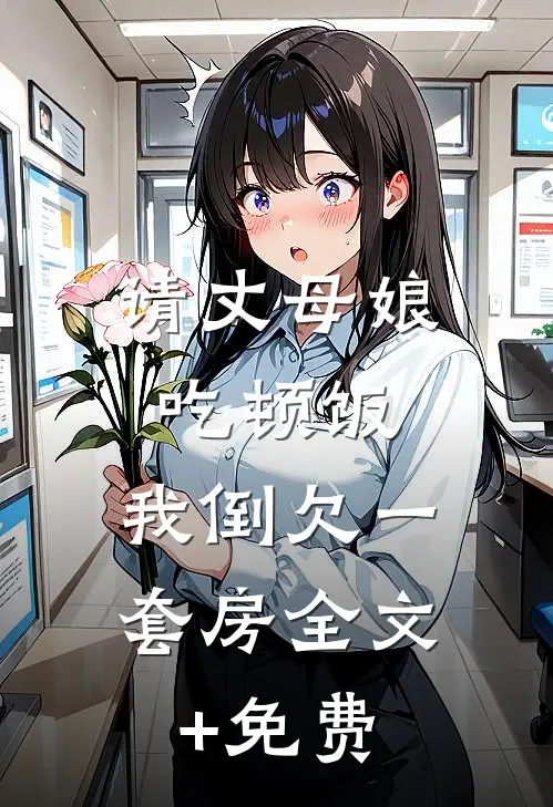 请丈母娘吃顿饭，我倒欠一套房全文+免费
