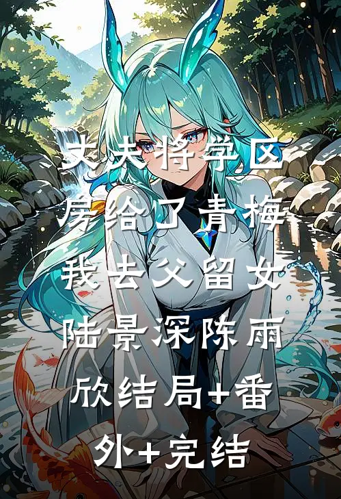 丈夫将学区房给了青梅，我去父留女陆景深陈雨欣结局+番外+完结