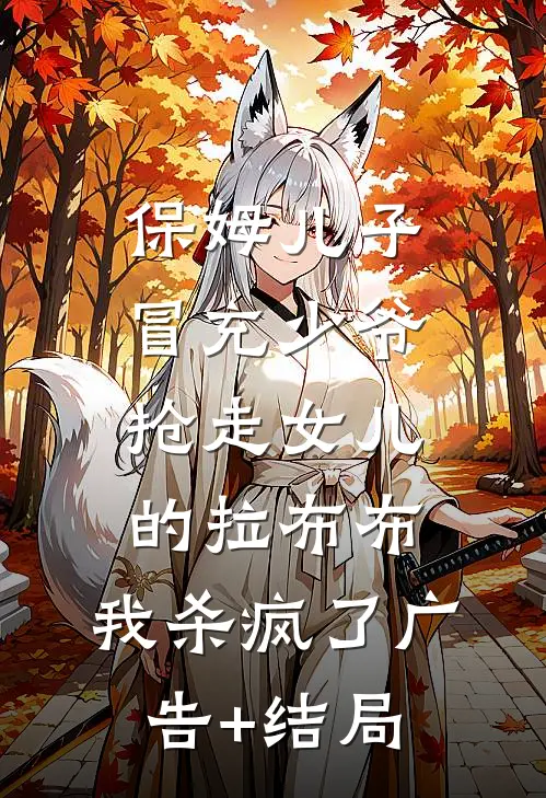 保姆儿子冒充少爷，抢走女儿的拉布布，我杀疯了广告+结局
