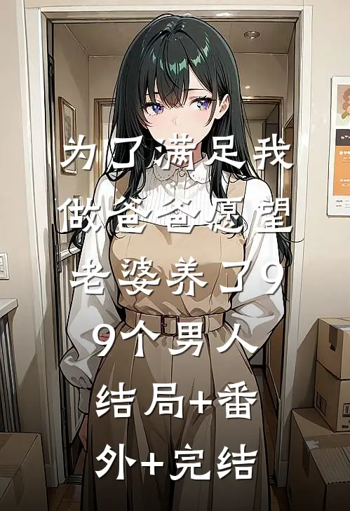 为了满足我做爸爸愿望，老婆养了99个男人结局+番外+完结
