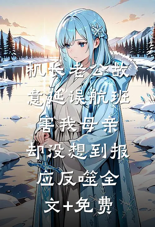 机长老公故意延误航班害我母亲，却没想到报应反噬全文+免费