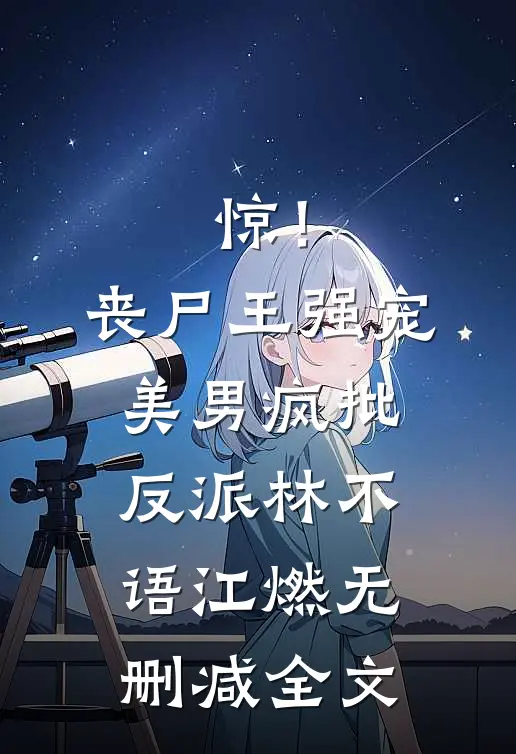 惊！丧尸王强宠美男疯批反派林不语江燃无删减全文