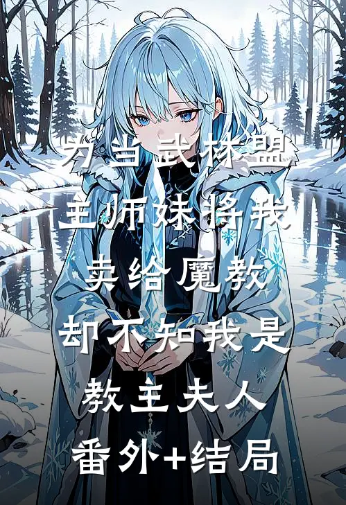 为当武林盟主师妹将我卖给魔教，却不知我是教主夫人:(番外)+(结局)