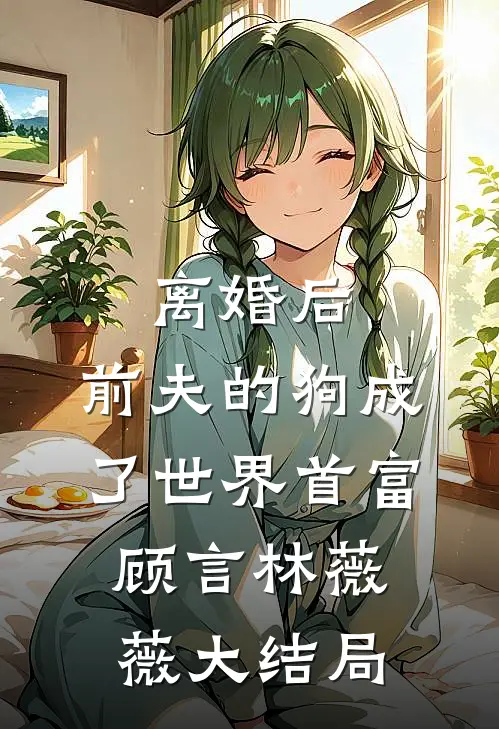 离婚后，前夫的狗成了世界首富顾言林薇薇大结局