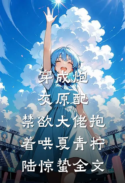 穿成炮灰原配，禁欲大佬抱着哄夏青柠陆惊蛰全文