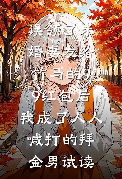误领了未婚妻发给竹马的99红包后，我成了人人喊打的拜金男试读