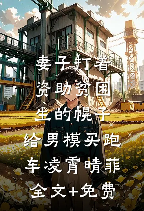妻子打着资助贫困生的幌子，给男模买跑车凌霄晴菲全文+免费