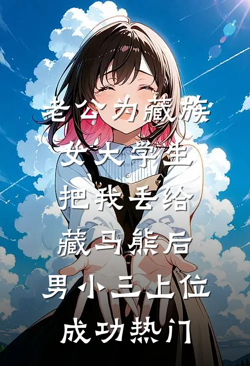 老公为藏族女大学生把我丢给藏马熊后，男小三上位成功热门