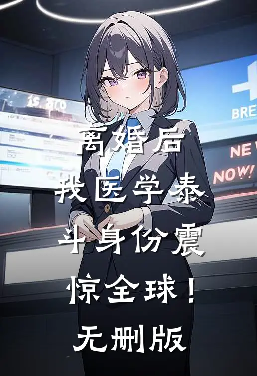 离婚后，我医学泰斗身份震惊全球！无删版