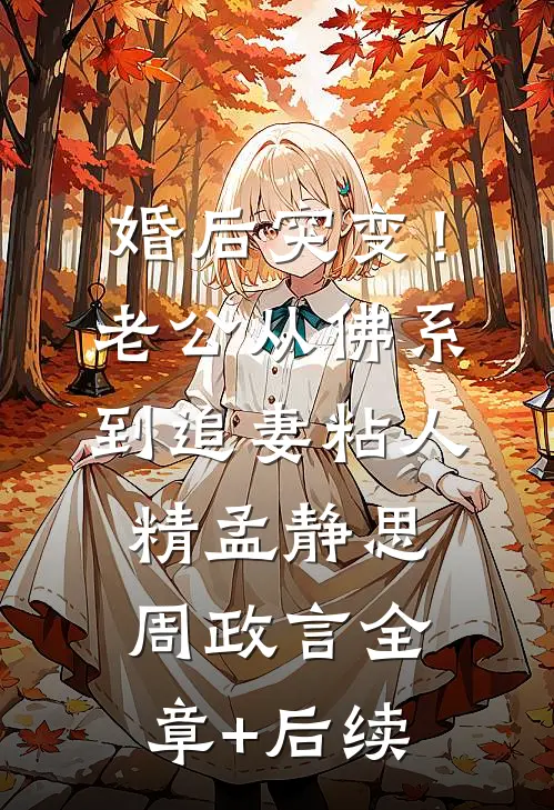 婚后突变！老公从佛系到追妻粘人精孟静思周政言全章+后续
