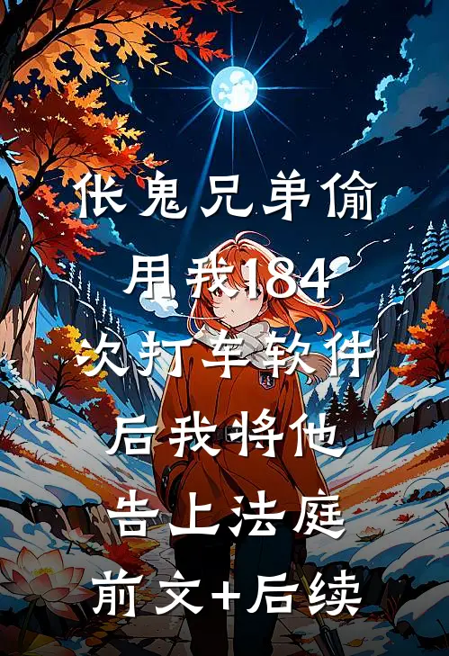 伥鬼兄弟偷用我184次打车软件后我将他告上法庭:前文+后续
