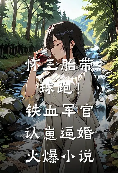 怀三胎带球跑！铁血军官认崽逼婚火爆小说