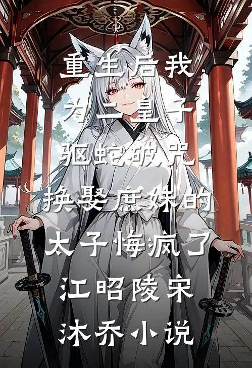 重生后我为二皇子驱蛇破咒，换娶庶妹的太子悔疯了江昭陵宋沐乔小说