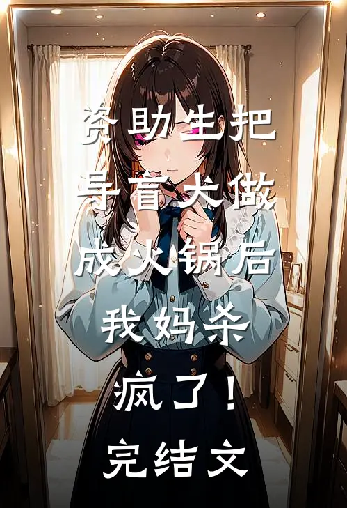 资助生把导盲犬做成火锅后，我妈杀疯了！完结文
