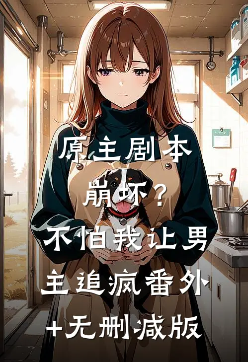 原主剧本崩坏？不怕，我让男主追疯番外+无删减版