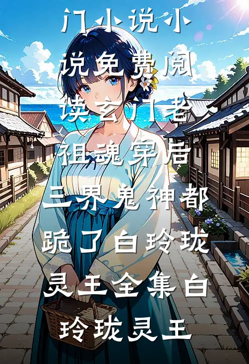 玄门老祖魂穿后,三界鬼神都跪了白玲珑灵王全集