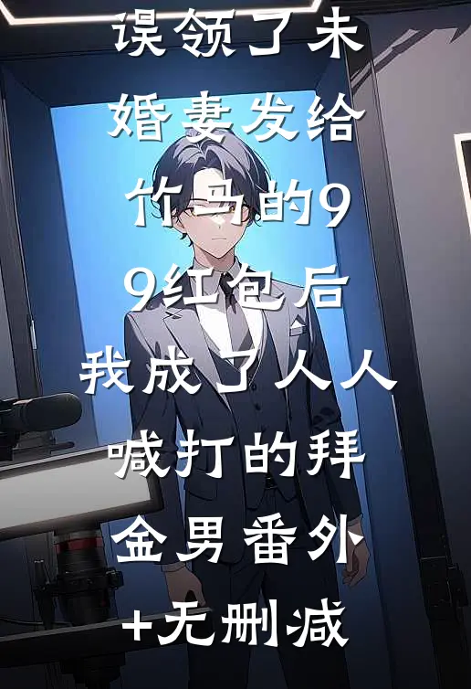 误领了未婚妻发给竹马的99红包后，我成了人人喊打的拜金男番外+无删减