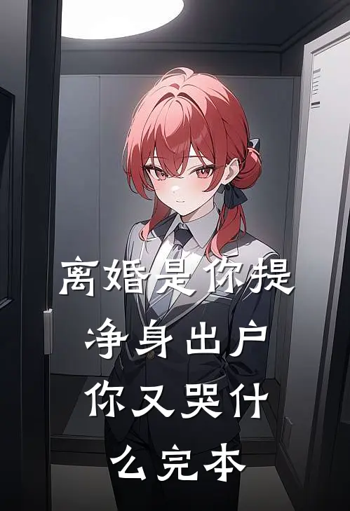 离婚是你提，净身出户你又哭什么完本