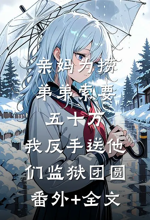 亲妈为捞弟弟索要五十万，我反手送他们监狱团圆(番外)+(全文)