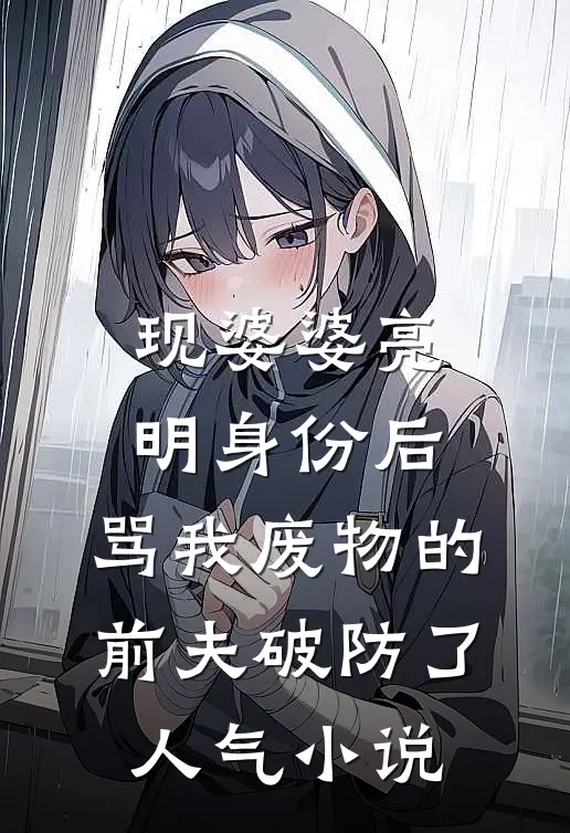 现婆婆亮明身份后，骂我废物的前夫破防了人气小说