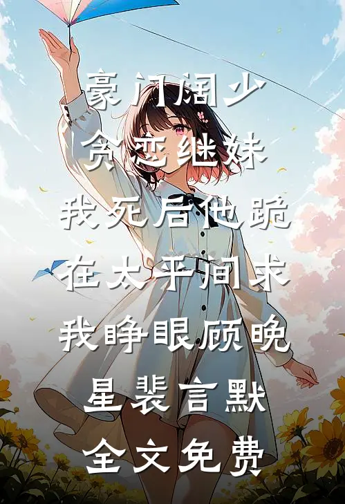 豪门阔少贪恋继妹，我死后他跪在太平间求我睁眼顾晚星裴言默全文免费