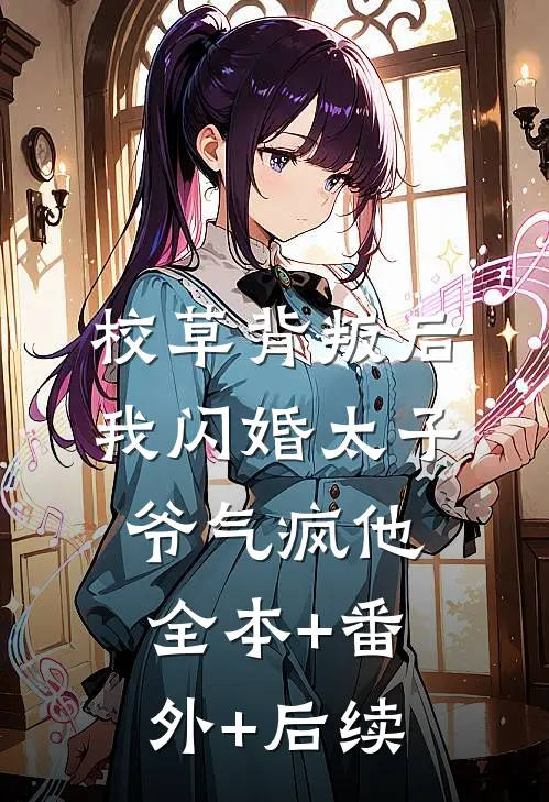 校草背叛后，我闪婚太子爷气疯他全本+番外+后续