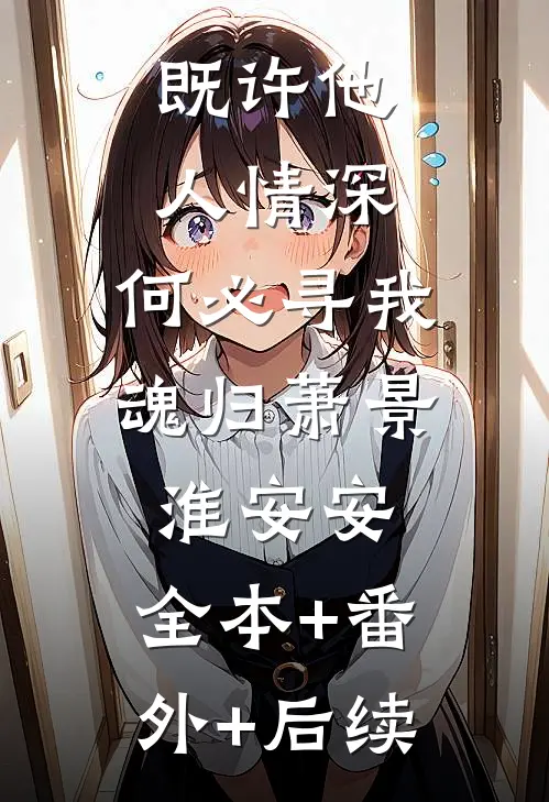 既许他人情深，何必寻我魂归萧景淮安安:全本+番外+后续