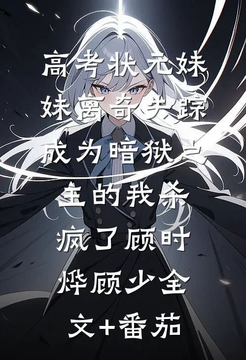 高考状元妹妹离奇失踪，成为暗狱之主的我杀疯了顾时烨顾少全文+番茄