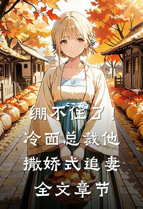 绷不住了！冷面总裁他撒娇式追妻全文章节