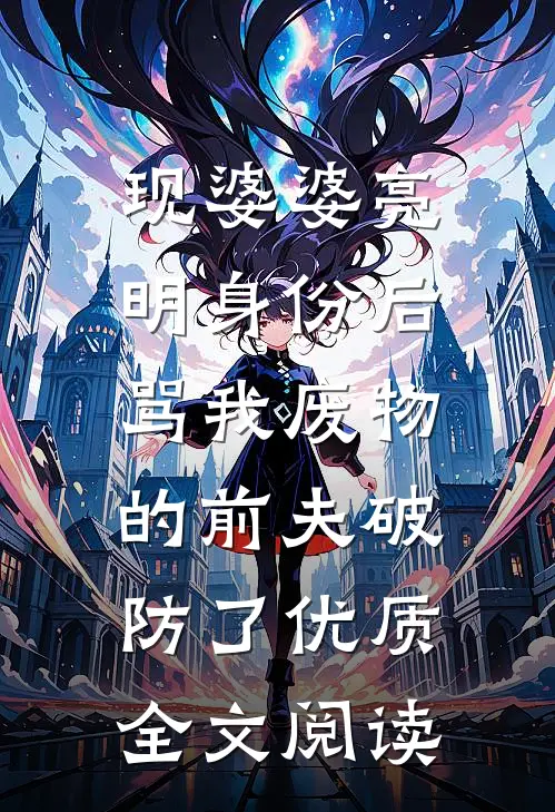 现婆婆亮明身份后，骂我废物的前夫破防了优质全文阅读