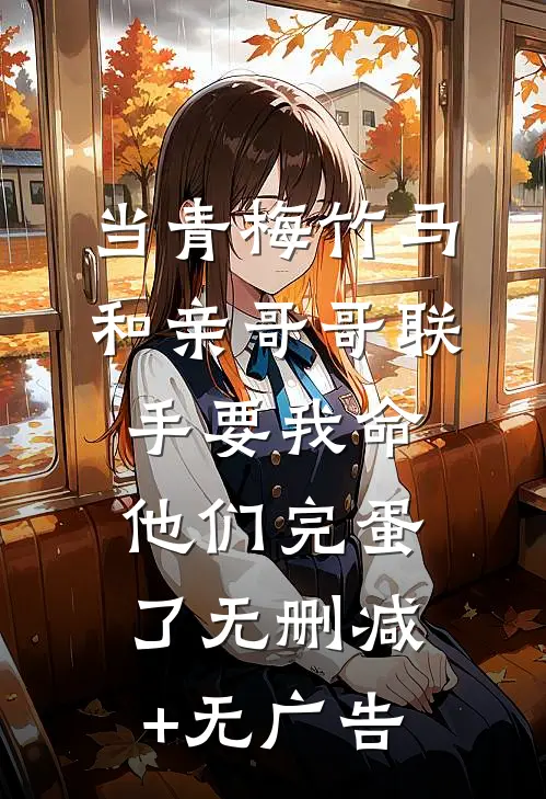 当青梅竹马和亲哥哥联手要我命，他们完蛋了无删减+无广告