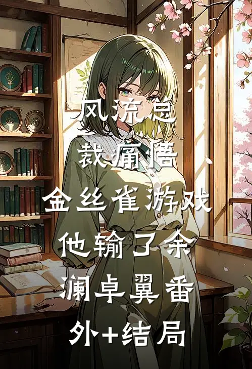 风流总裁痛悟：金丝雀游戏他输了余澜卓翼(番外)+(结局)