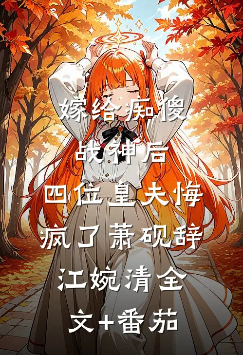 嫁给痴傻战神后，四位皇夫悔疯了萧砚辞江婉清全文+番茄