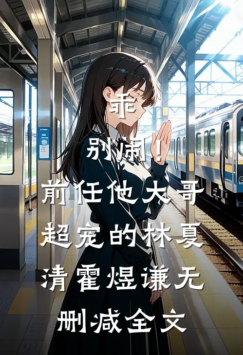 乖，别闹！前任他大哥超宠的林夏清霍煜谦无删减全文