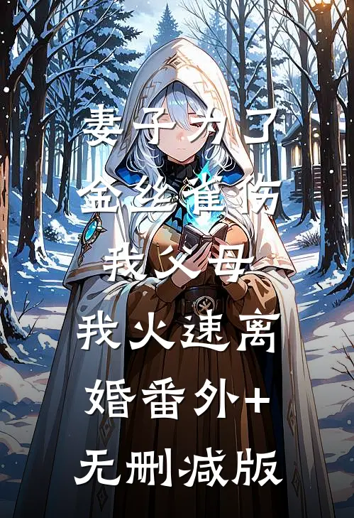 妻子为了金丝雀伤我父母，我火速离婚番外+无删减版
