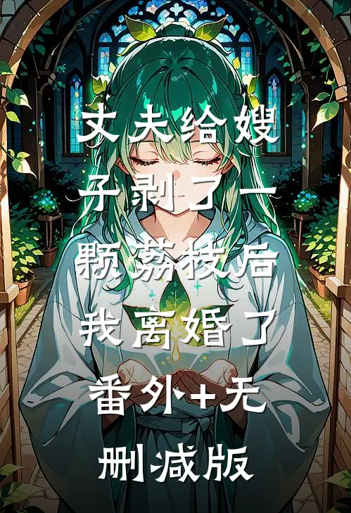 丈夫给嫂子剥了一颗荔枝后，我离婚了:番外+无删减版